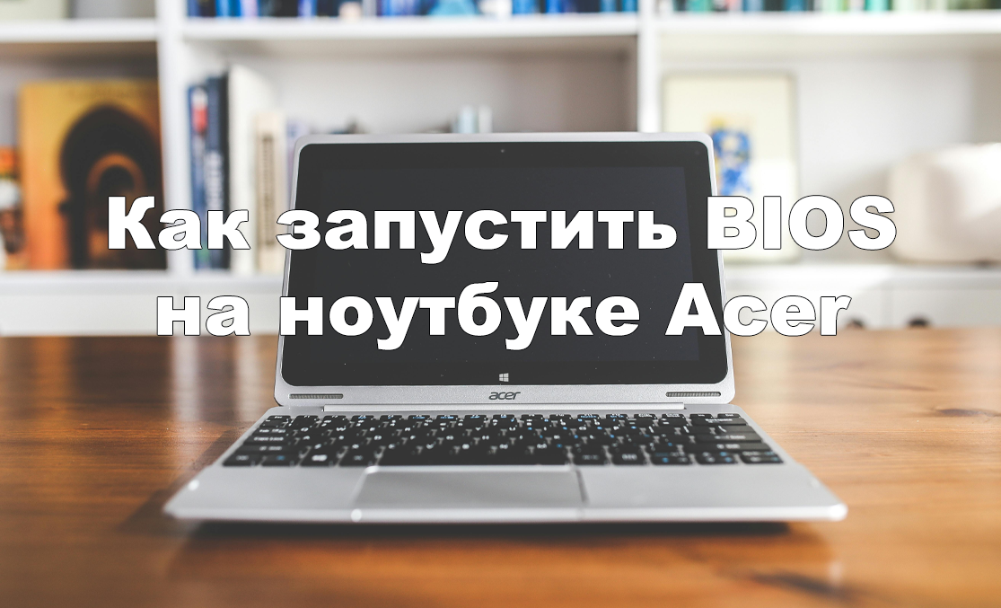 Как запустить BIOS на ноутбуке Acer и настроить систему